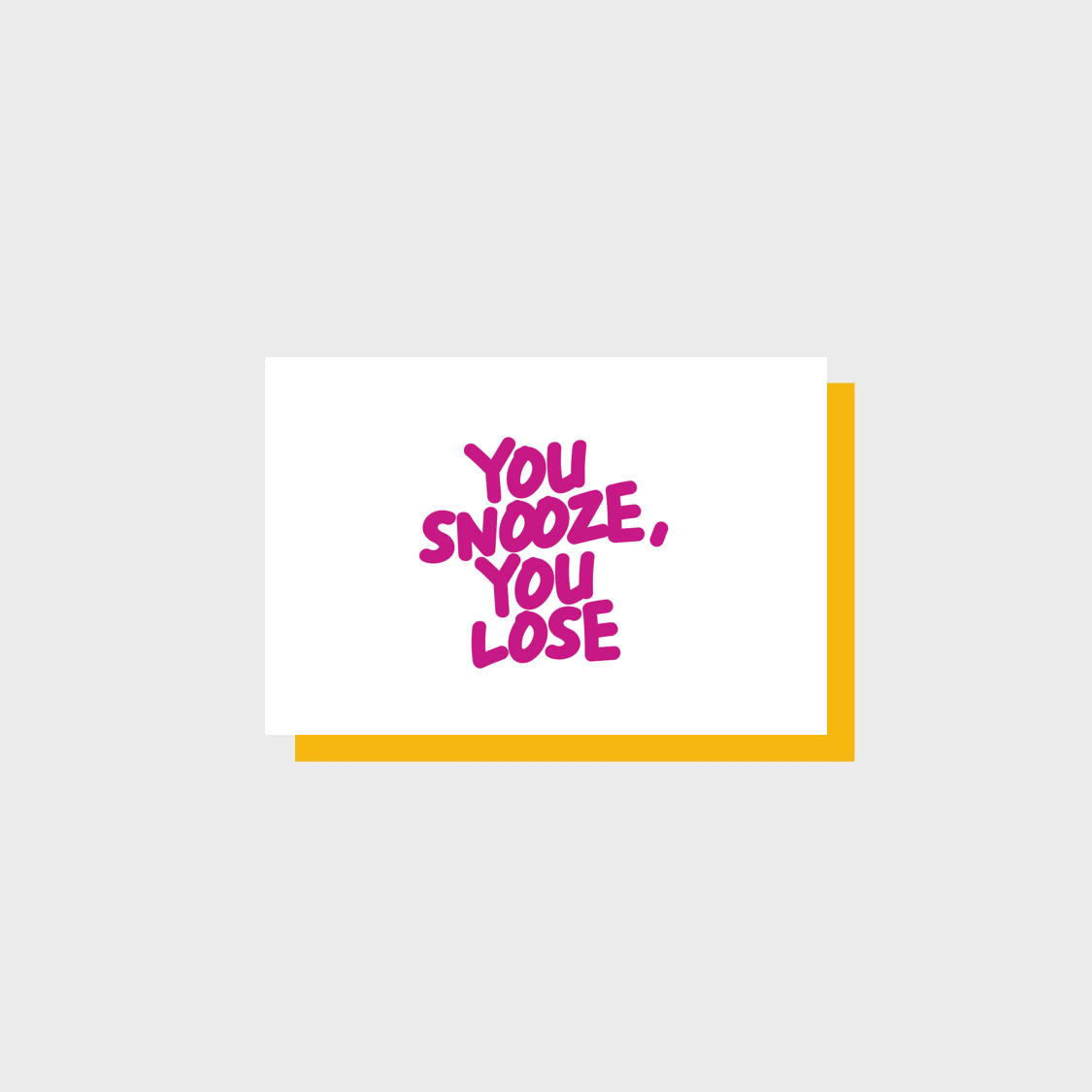 YOU SNOOZE, YOU LOSE